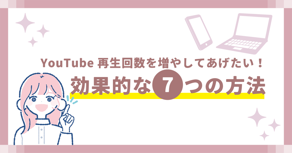 YouTube再生回数を増やしてあげたい!効果的な7つの方法