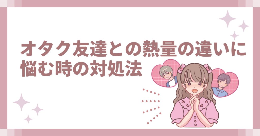 オタク友達との熱量の違いに悩む時の対処法