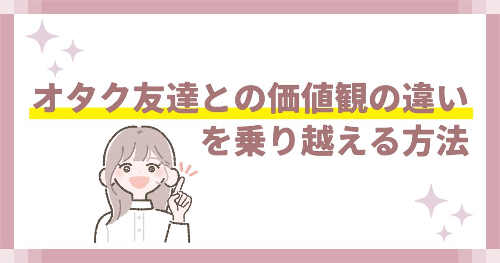 オタク友達との価値観の違いを乗り越える方法