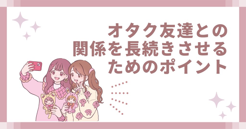 オタク友達との関係を長続きさせるためのポイント