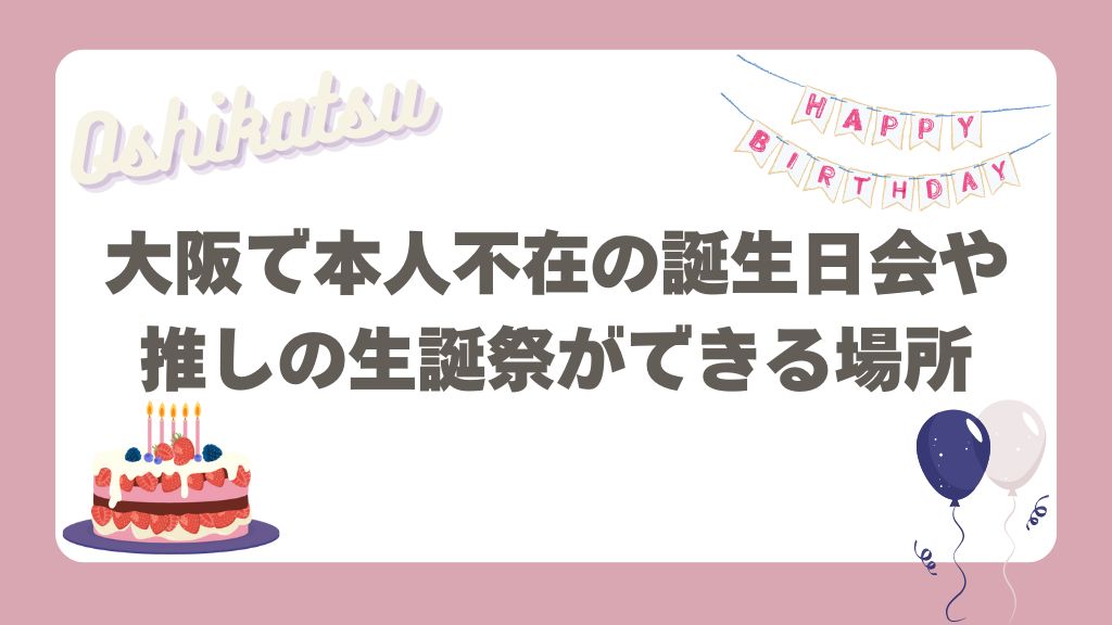 大阪で本人不在の誕生日会や推しの生誕祭ができる場所