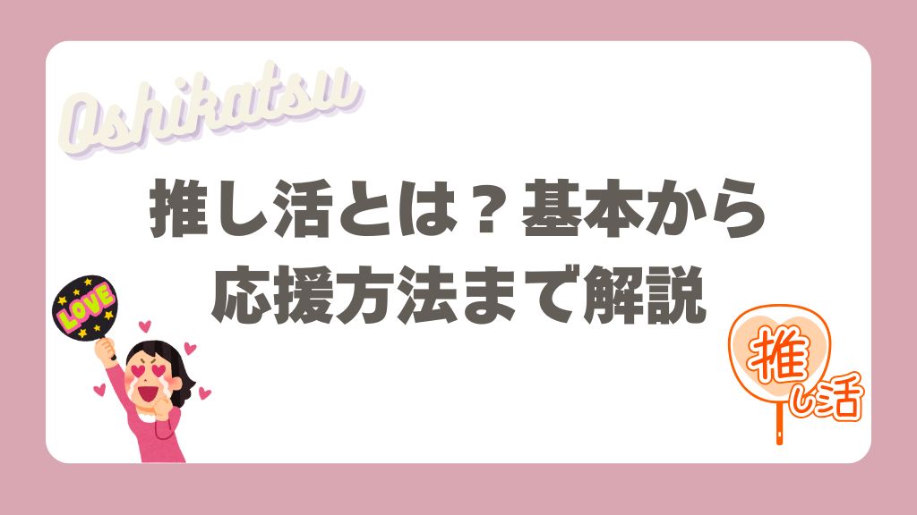 推し活とは？基本から応援方法まで