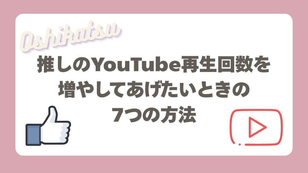 推しのYouTube再生回数を増やしてあげたいときの7つの方法