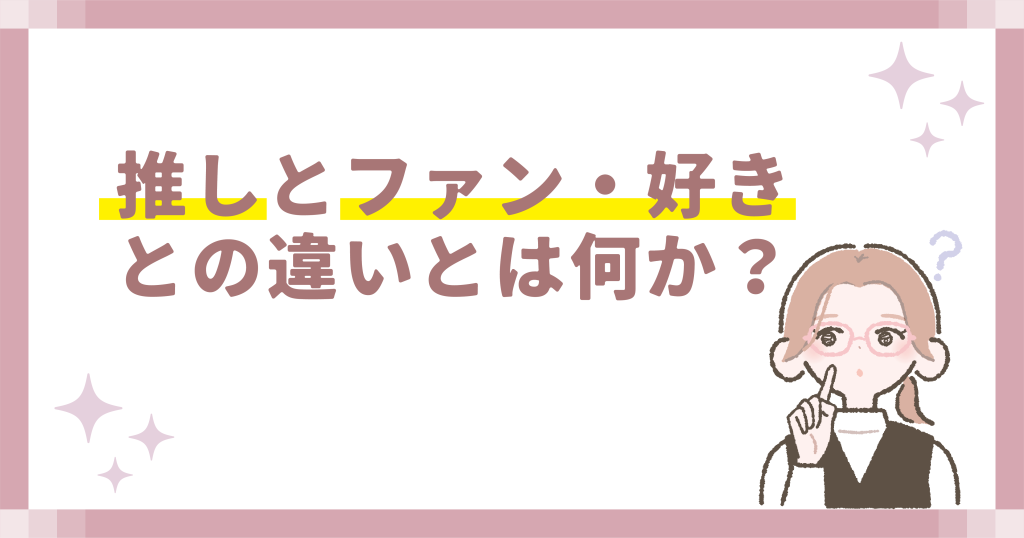 推しとファン・好きとの違いとは