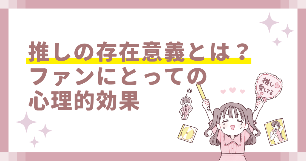 推しの存在意義とは?ファンにとっての心理的効果