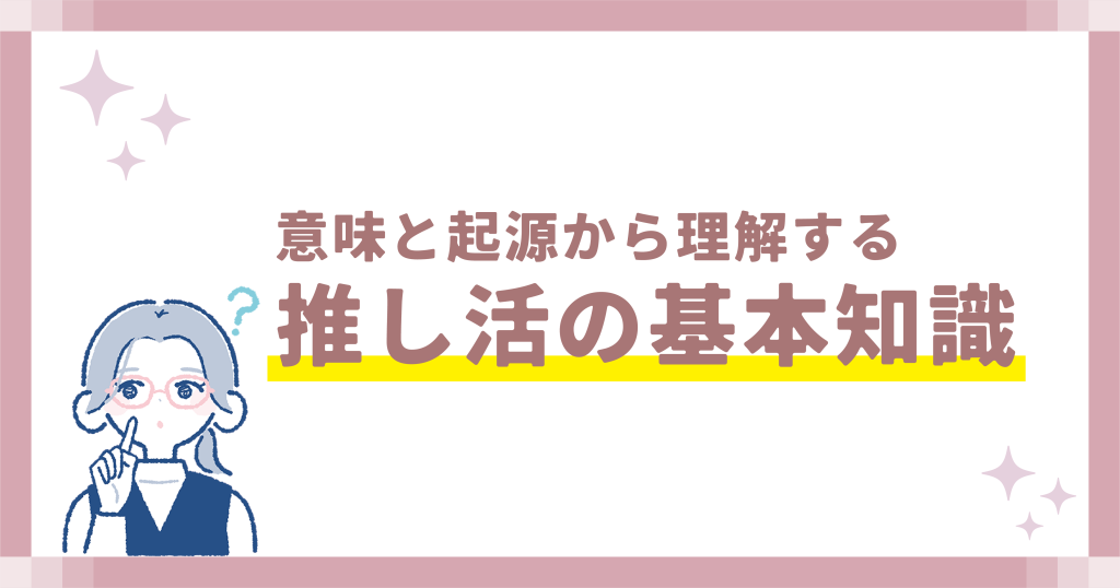 推し活の基本知識:意味と起源から理解する