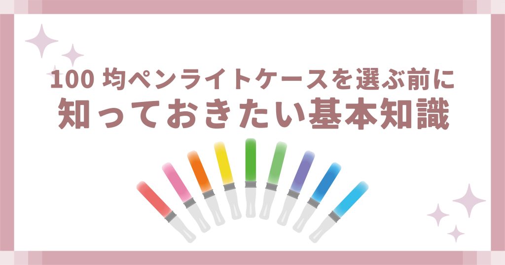 100均ペンライトケースを選ぶ前に知っておきたい基本知識