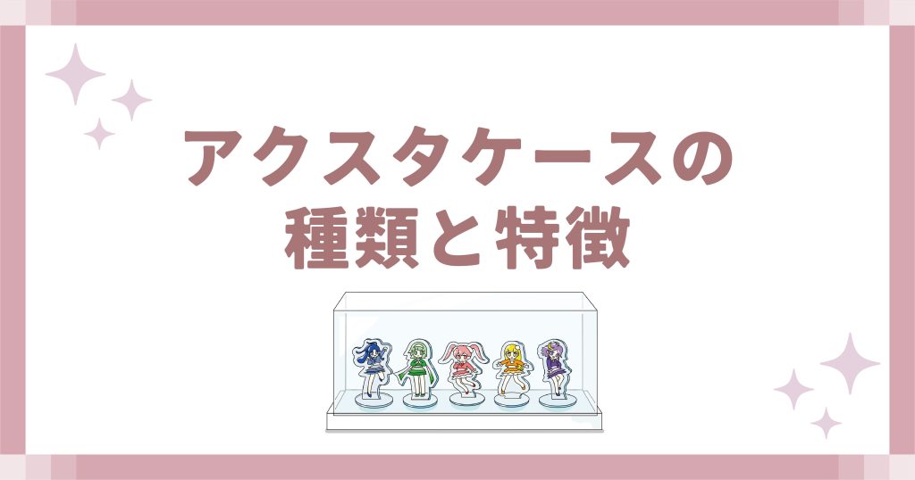 アクスタケースの種類と特徴