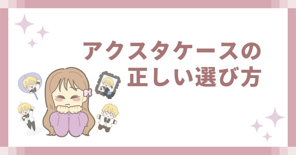 アクスタケースの正しい選び方