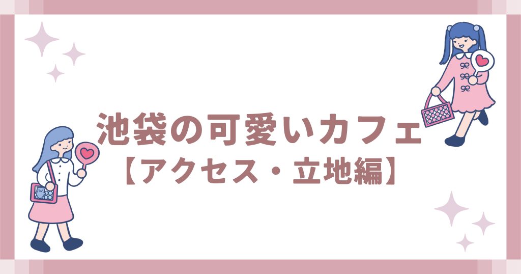 池袋の可愛いカフェ【アクセス・立地編】