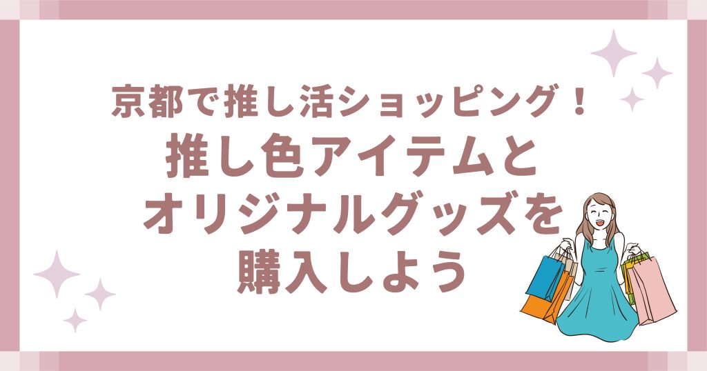 京都で推し活ショッピング！推し色アイテムとオリジナルグッズを購入しよう