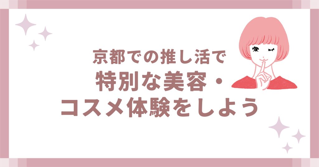 京都での推し活で特別な美容・コスメ体験をしよう