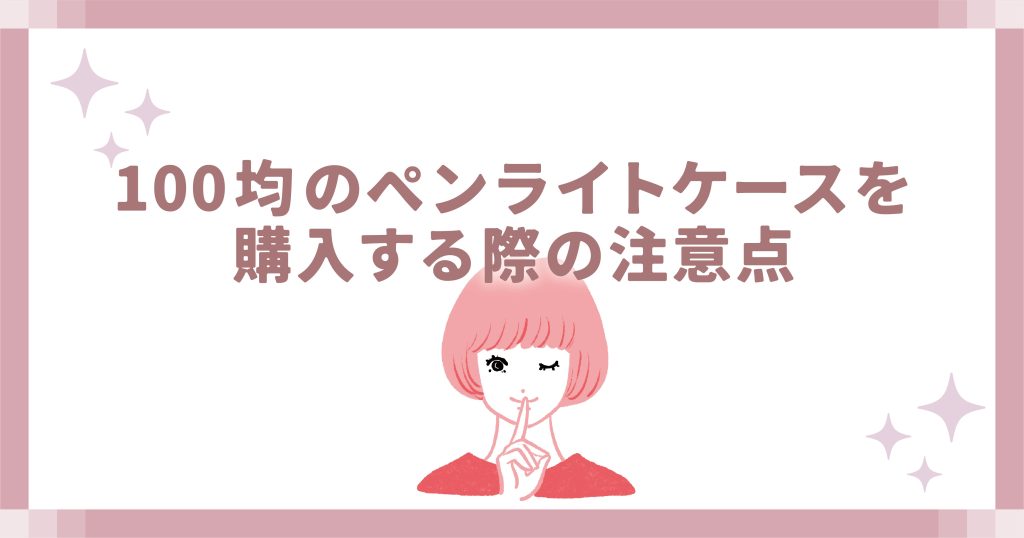 100均のペンライトケースを購入する際の注意点