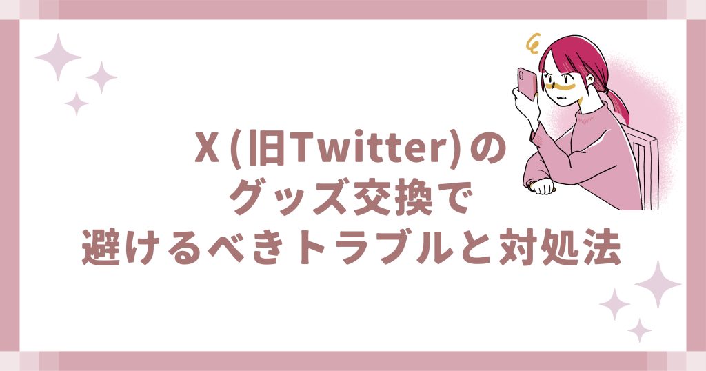 X(旧Twitter)のグッズ交換で避けるべきトラブルと対処法
