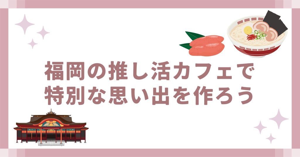 福岡の推し活カフェで特別な思い出を作ろう