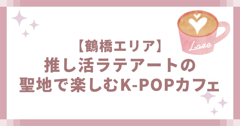 【鶴橋エリア】推し活ラテアートの聖地で楽しむK-POPカフェ