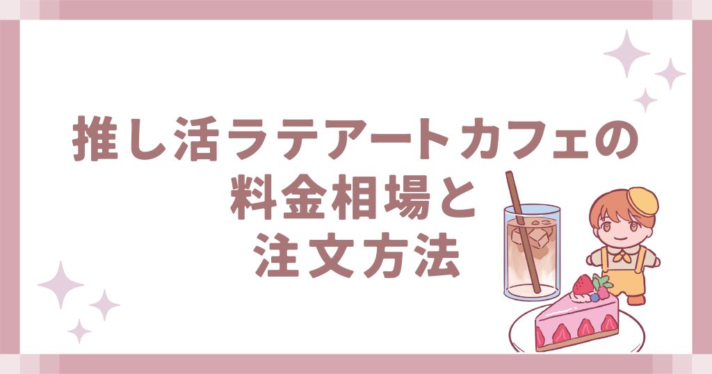 推し活ラテアートカフェの料金相場と注文方法