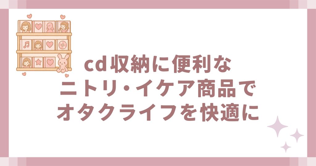 cd収納に便利なニトリ・イケア商品でオタクライフを快適に
