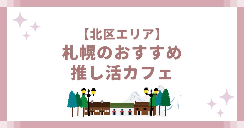【北区エリア】札幌のおすすめ推し活カフェ