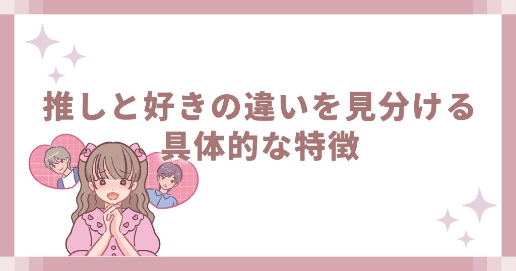 推しと好きの違いを見分ける具体的な特徴