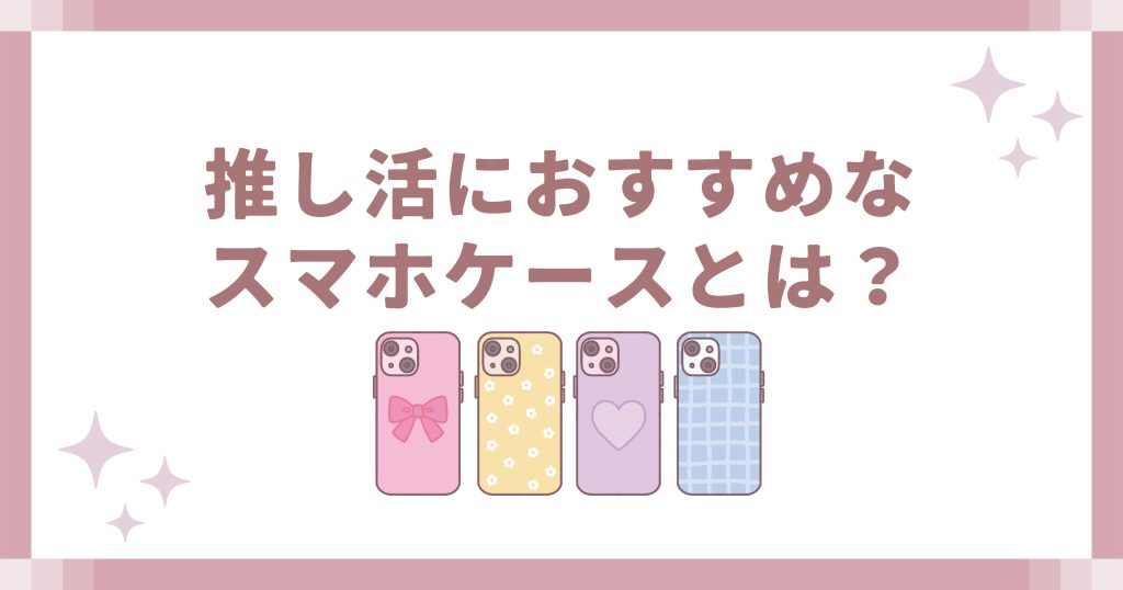 推し活におすすめなスマホケースとは?