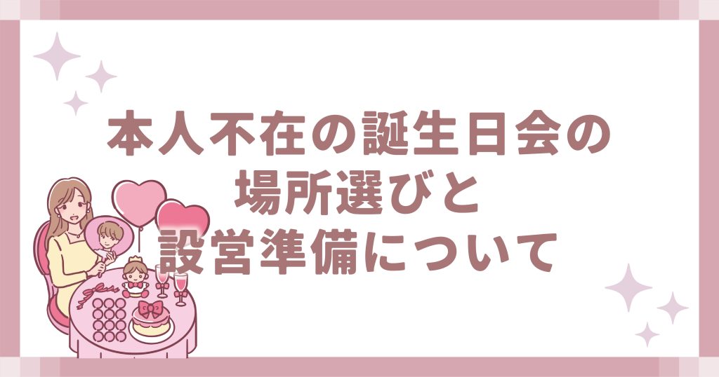 本人不在の誕生日会の場所選びと設営準備について