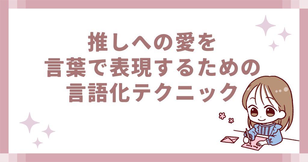 推しへの愛を言葉で表現するための言語化テクニック