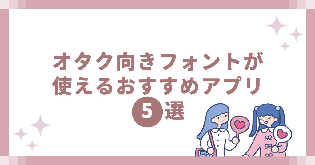 オタク向きフォントが使えるおすすめアプリ5選