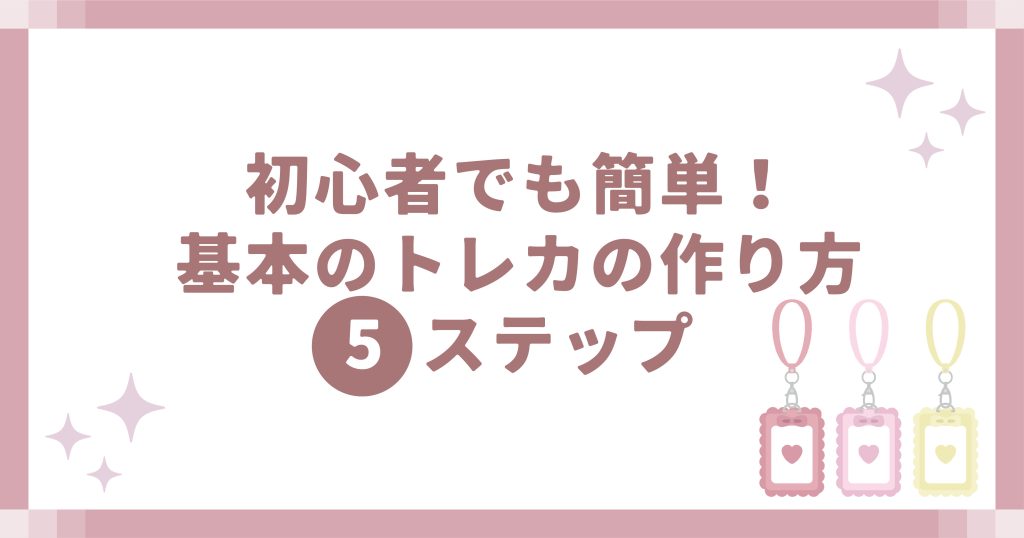 初心者でも簡単!基本のトレカの作り方5ステップ