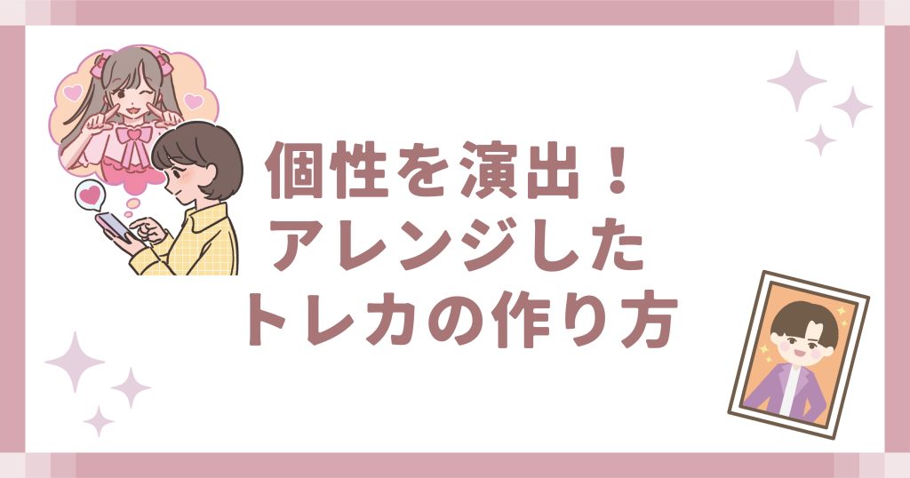 個性を演出!アレンジしたトレカの作り方