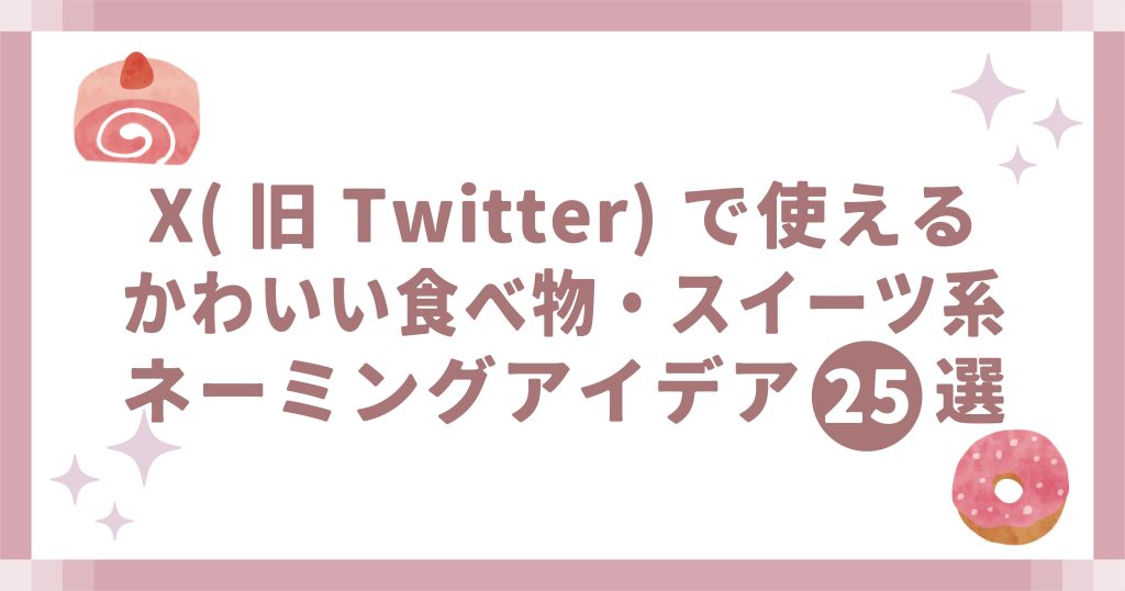 X(旧Twitter)で使えるかわいい食べ物・スイーツ系ネーミング25選