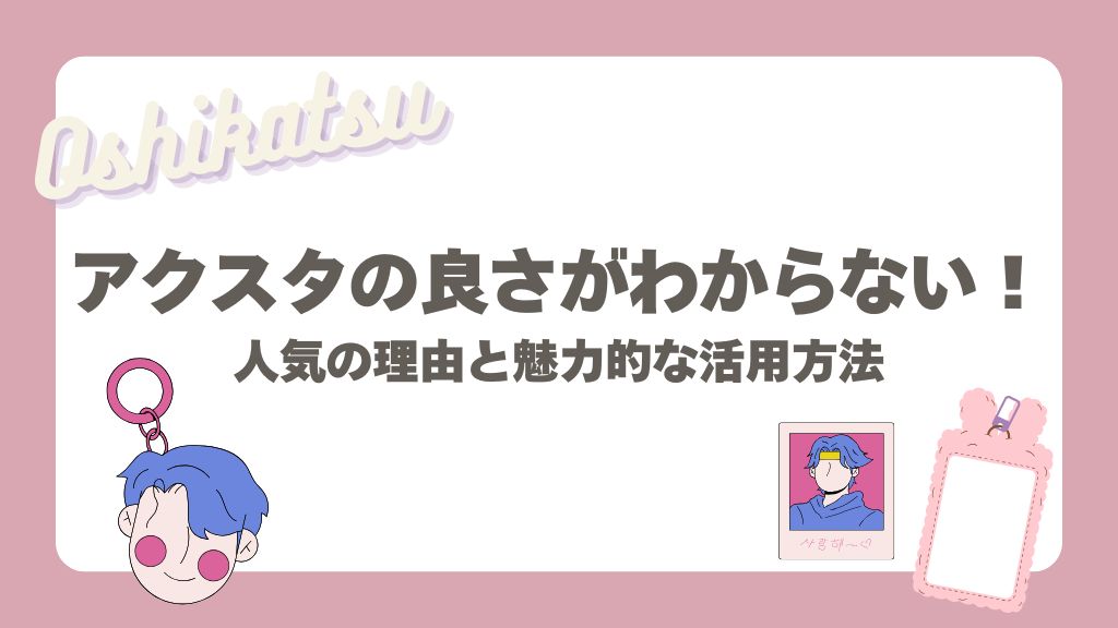 アクスタの良さがわからない